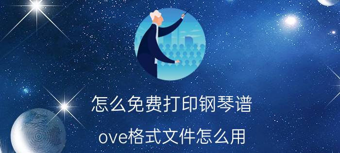 怎么免费打印钢琴谱 ove格式文件怎么用？